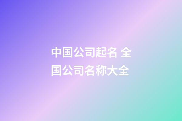 中国公司起名 全国公司名称大全-第1张-公司起名-玄机派